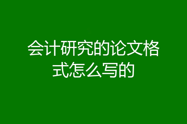 会计研究的论文格式怎么写的