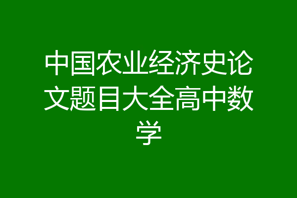 中国农业经济史论文题目大全高中数学