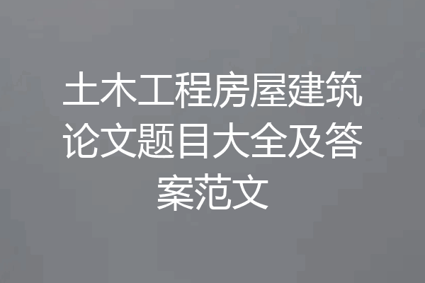 土木工程房屋建筑论文题目大全及答案范文