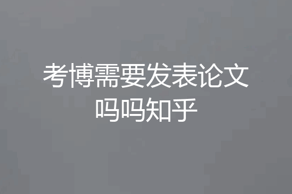 考博需要发表论文吗吗知乎
