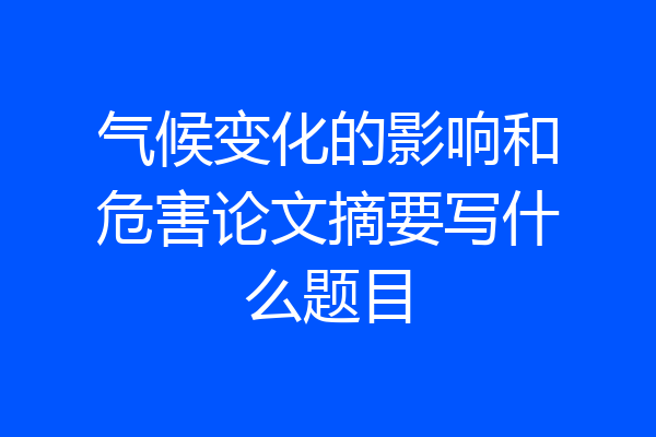 气候变化的影响和危害论文摘要写什么题目