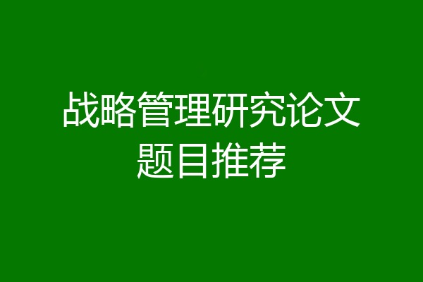 战略管理研究论文题目推荐