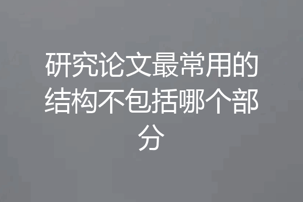 研究论文最常用的结构不包括哪个部分