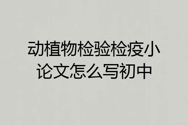 动植物检验检疫小论文怎么写初中