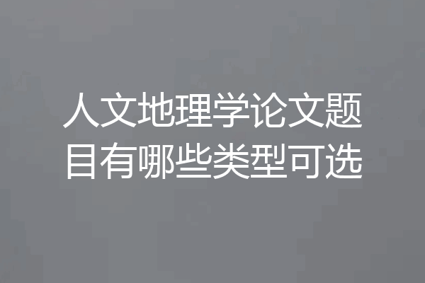 人文地理学论文题目有哪些类型可选