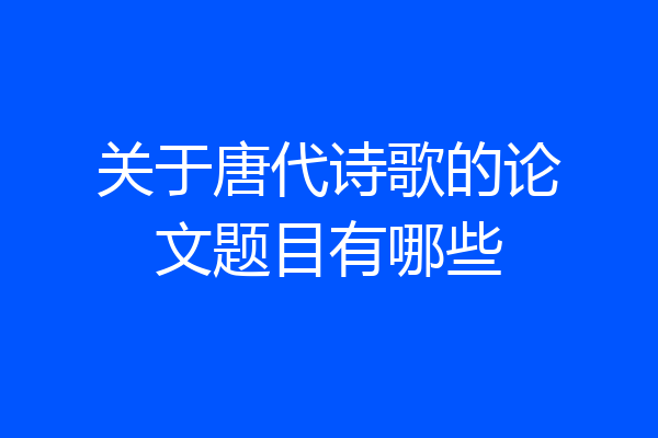 关于唐代诗歌的论文题目有哪些