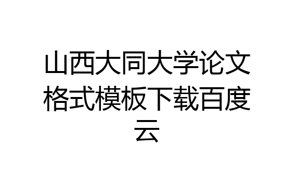 山西大同大学论文格式模板下载百度云