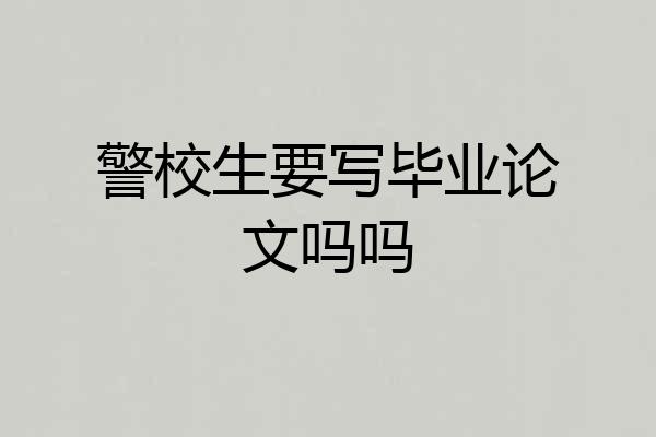 警校生要写毕业论文吗吗