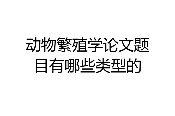 动物繁殖学论文题目有哪些类型的