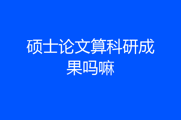 硕士论文算科研成果吗嘛