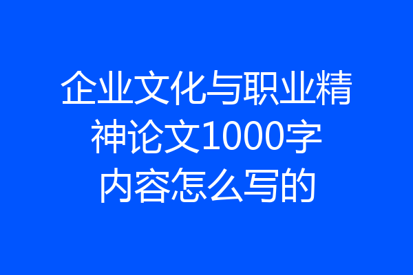 企业文化与职业精神论文1000字内容怎么写的