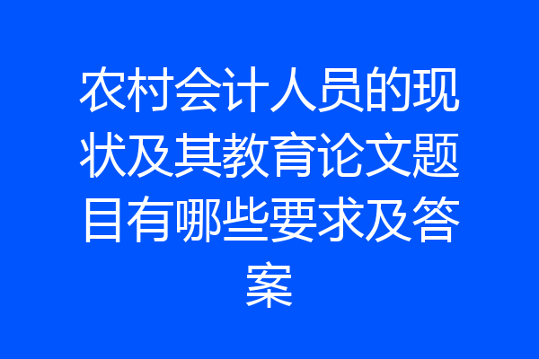 农村会计人员的现状及其教育论文题目有哪些要求及答案