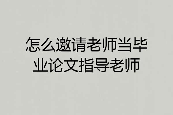 怎么邀请老师当毕业论文指导老师