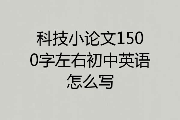 科技小论文1500字左右初中英语怎么写