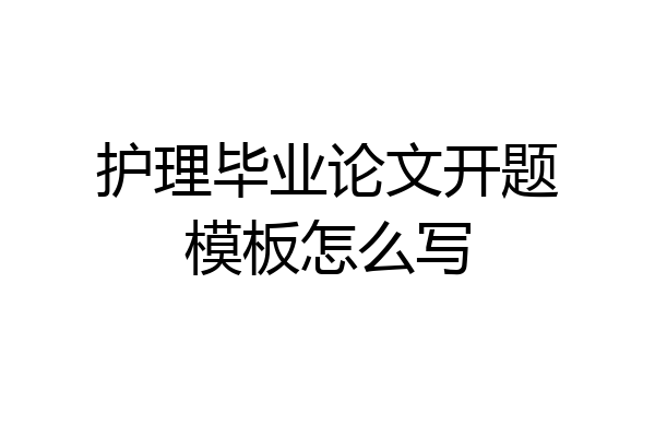 护理毕业论文开题模板怎么写