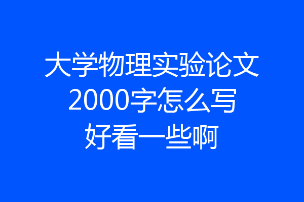 大学物理实验论文2000字怎么写好看一些啊