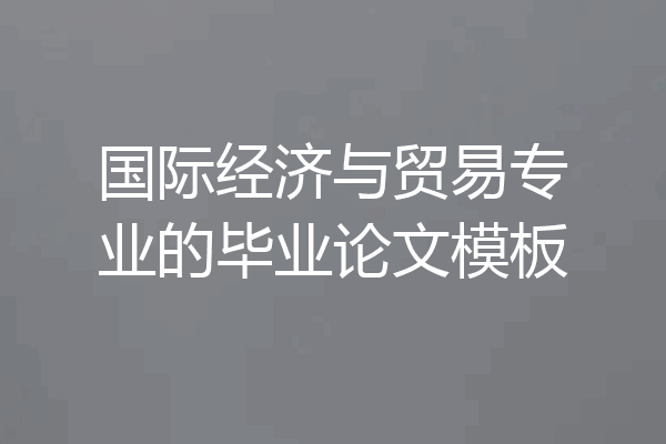 国际经济与贸易专业的毕业论文模板
