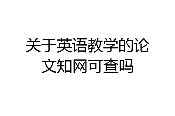 关于英语教学的论文知网可查吗