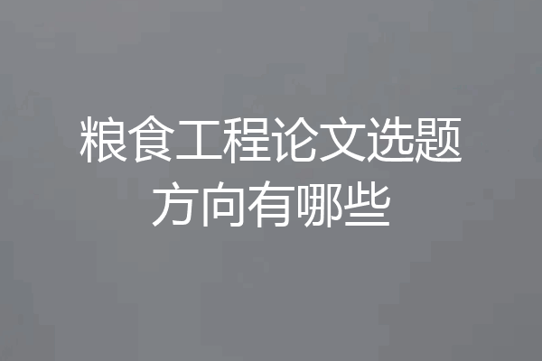 粮食工程论文选题方向有哪些