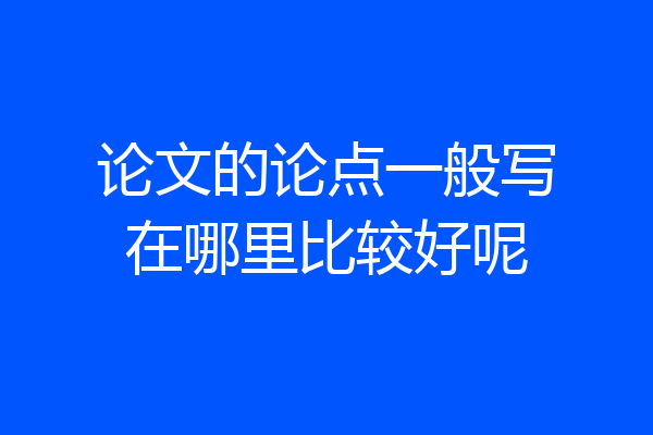 论文的论点一般写在哪里比较好呢