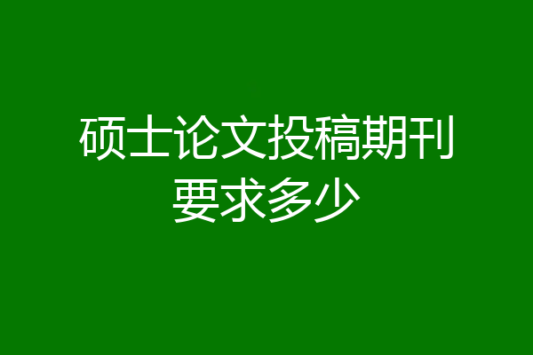 硕士论文投稿期刊要求多少