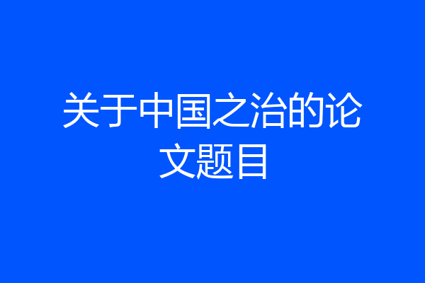关于中国之治的论文题目