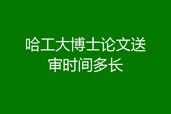 哈工大博士论文送审时间多长