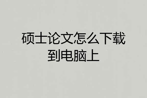 硕士论文怎么下载到电脑上