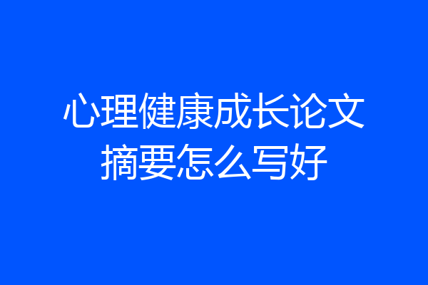 心理健康成长论文摘要怎么写好