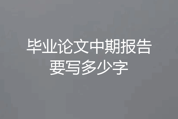 毕业论文中期报告要写多少字