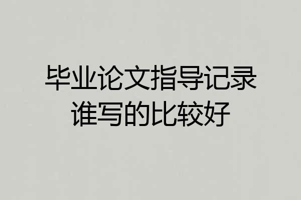 毕业论文指导记录谁写的比较好