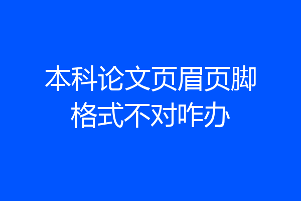本科论文页眉页脚格式不对咋办