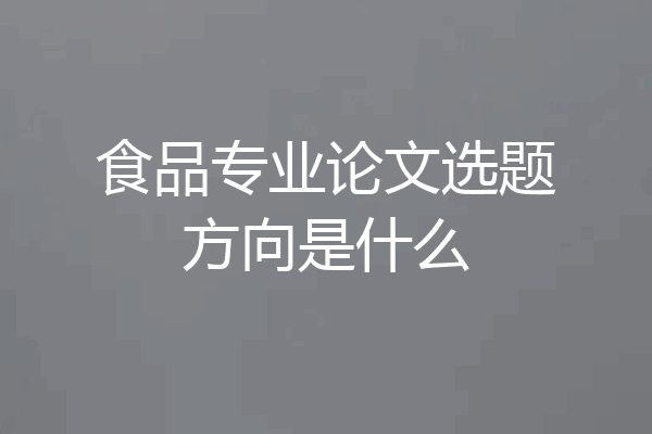 食品专业论文选题方向是什么