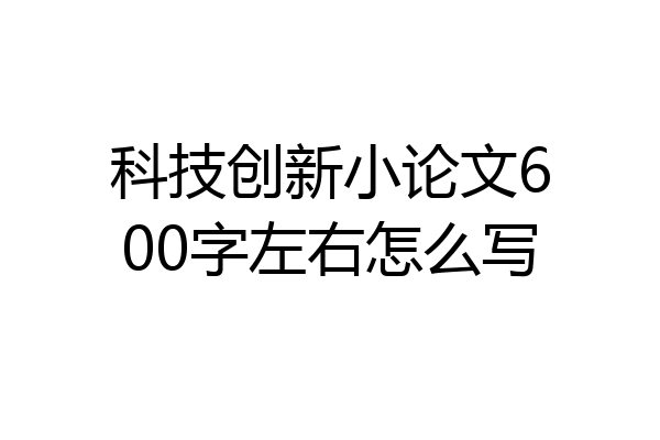 科技创新小论文600字左右怎么写
