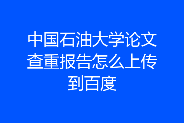 中国石油大学论文查重报告怎么上传到百度