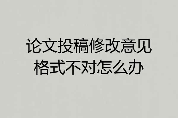 论文投稿修改意见格式不对怎么办