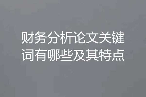 财务分析论文关键词有哪些及其特点