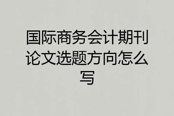 国际商务会计期刊论文选题方向怎么写