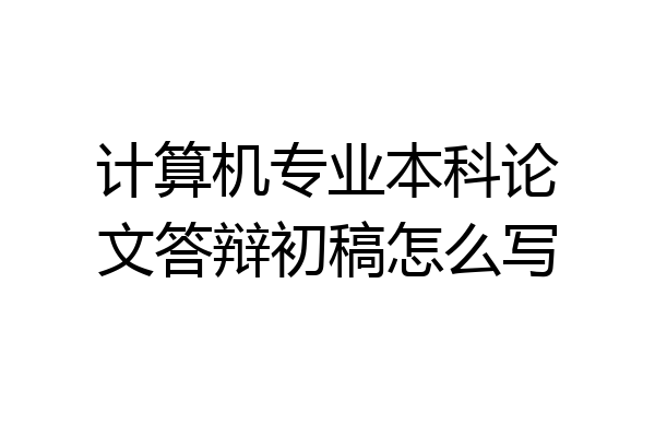 计算机专业本科论文答辩初稿怎么写