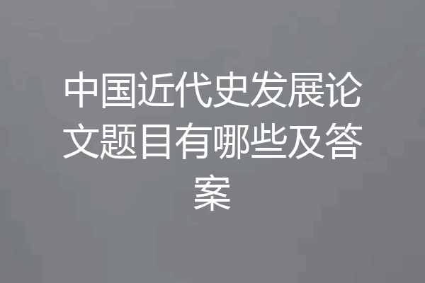 中国近代史发展论文题目有哪些及答案
