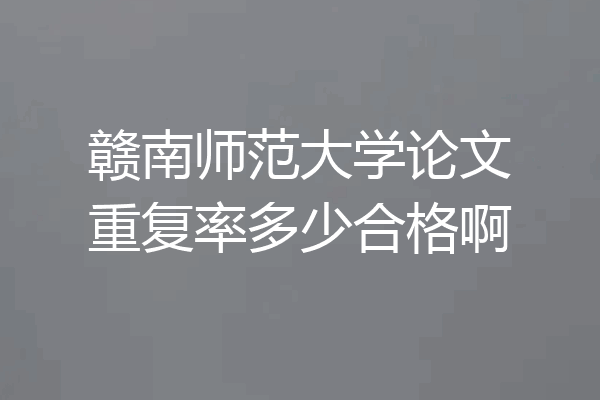 赣南师范大学论文重复率多少合格啊