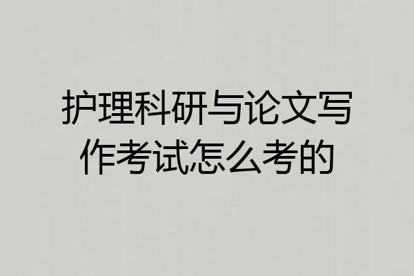 护理科研与论文写作考试怎么考的