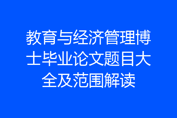 教育与经济管理博士毕业论文题目大全及范围解读