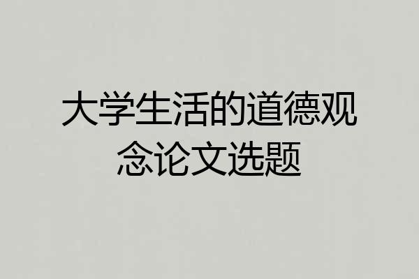 大学生活的道德观念论文选题