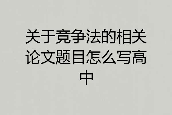 关于竞争法的相关论文题目怎么写高中