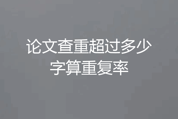 论文查重超过多少字算重复率