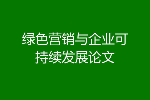 绿色营销与企业可持续发展论文