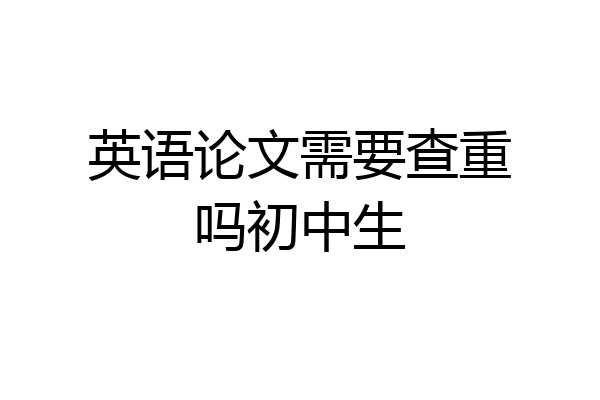 英语论文需要查重吗初中生
