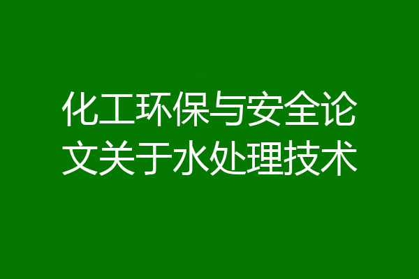 化工环保与安全论文关于水处理技术