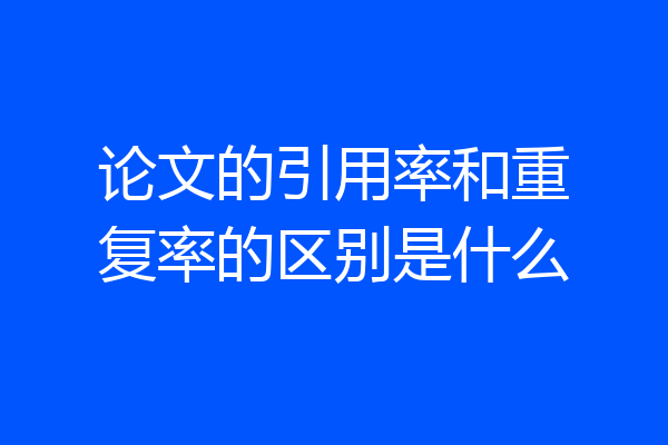 论文的引用率和重复率的区别是什么